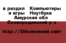  в раздел : Компьютеры и игры » Ноутбуки . Амурская обл.,Сковородинский р-н